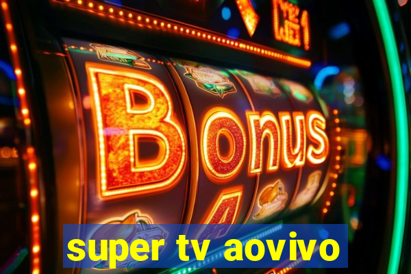 super tv aovivo